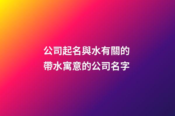 公司起名與水有關的 帶水寓意的公司名字-第1張-公司起名-玄機派